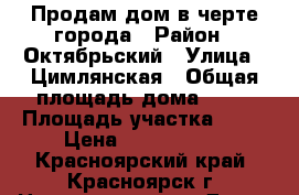 Продам дом в черте города › Район ­ Октябрьский › Улица ­ Цимлянская › Общая площадь дома ­ 40 › Площадь участка ­ 15 › Цена ­ 1 750 000 - Красноярский край, Красноярск г. Недвижимость » Дома, коттеджи, дачи продажа   . Красноярский край,Красноярск г.